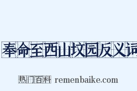 奉命至西山坟园反义词是什么意思的图片